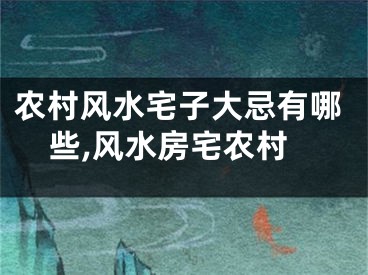 农村风水宅子大忌有哪些,风水房宅农村