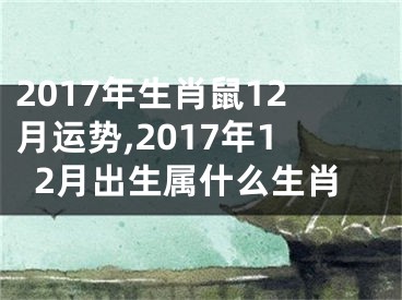2017年生肖鼠12月运势,2017年12月出生属什么生肖