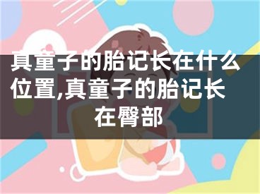 真童子的胎记长在什么位置,真童子的胎记长在臀部