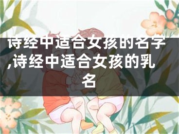诗经中适合女孩的名字,诗经中适合女孩的乳名