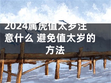 2024属虎值太岁注意什么 避免值太岁的方法