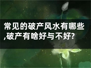 常见的破产风水有哪些,破产有啥好与不好?
