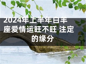 2024年上半年白羊座爱情运旺不旺 注定的缘分