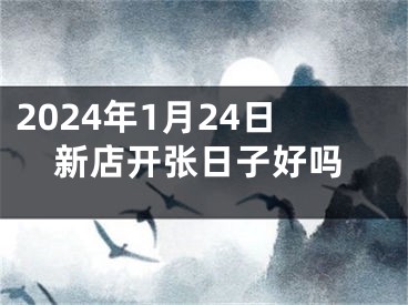 2024年1月24日新店开张日子好吗