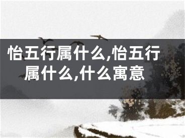 怡五行属什么,怡五行属什么,什么寓意