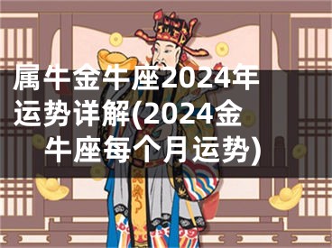 属牛金牛座2024年运势详解(2024金牛座每个月运势)