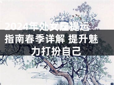 2024年处女座提运指南春季详解 提升魅力打扮自己