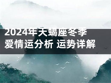 2024年天蝎座冬季爱情运分析 运势详解