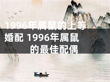 1996年属鼠的上等婚配 1996年属鼠的最佳配偶