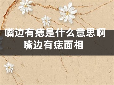 嘴边有痣是什么意思啊 嘴边有痣面相