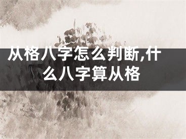 从格八字怎么判断,什么八字算从格