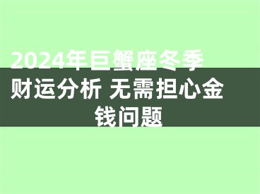 2024年巨蟹座冬季财运分析 无需担心金钱问题