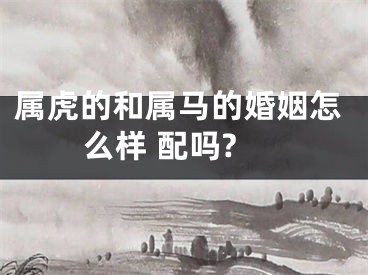 属虎的和属马的婚姻怎么样 配吗?