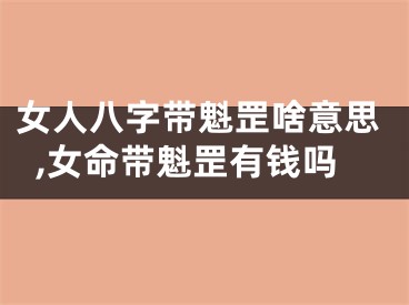 女人八字带魁罡啥意思,女命带魁罡有钱吗