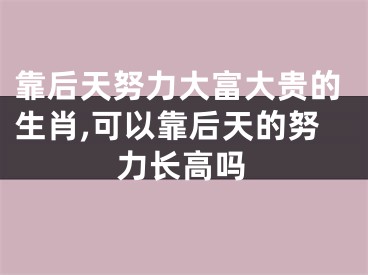 靠后天努力大富大贵的生肖,可以靠后天的努力长高吗