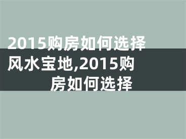 2015购房如何选择风水宝地,2015购房如何选择