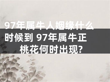 97年属牛人姻缘什么时候到 97年属牛正桃花何时出现?