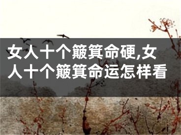 女人十个簸箕命硬,女人十个簸箕命运怎样看