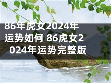 86年虎女2024年运势如何 86虎女2024年运势完整版
