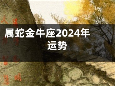 属蛇金牛座2024年运势
