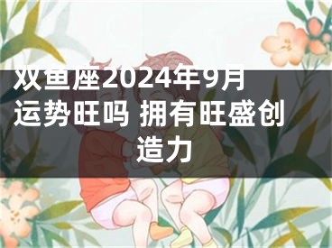 双鱼座2024年9月运势旺吗 拥有旺盛创造力