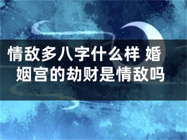 情敌多八字什么样 婚姻宫的劫财是情敌吗