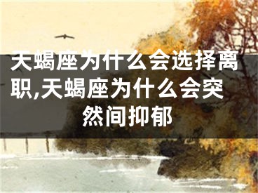 天蝎座为什么会选择离职,天蝎座为什么会突然间抑郁