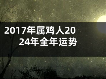2017年属鸡人2024年全年运势