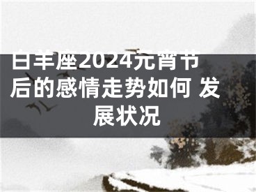 白羊座2024元宵节后的感情走势如何 发展状况