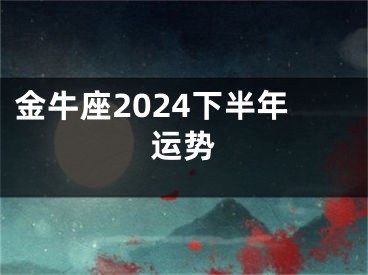 金牛座2024下半年运势