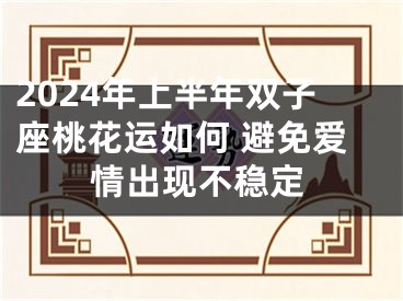 2024年上半年双子座桃花运如何 避免爱情出现不稳定