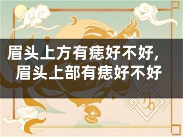 眉头上方有痣好不好,眉头上部有痣好不好