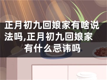 正月初九回娘家有啥说法吗,正月初九回娘家有什么忌讳吗