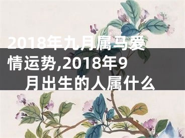 2018年九月属马爱情运势,2018年9月出生的人属什么