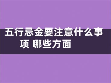 五行忌金要注意什么事项 哪些方面 