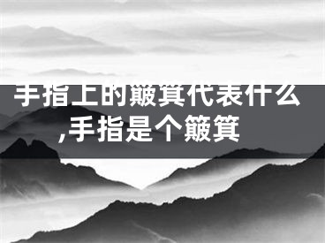 手指上的簸箕代表什么,手指是个簸箕