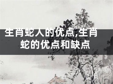 生肖蛇人的优点,生肖蛇的优点和缺点