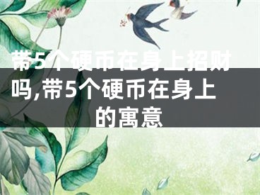 带5个硬币在身上招财吗,带5个硬币在身上的寓意