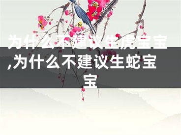 为什么不建议生虎宝宝,为什么不建议生蛇宝宝