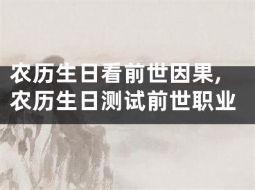 农历生日看前世因果,农历生日测试前世职业