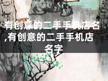 有创意的二手手机店名,有创意的二手手机店名字
