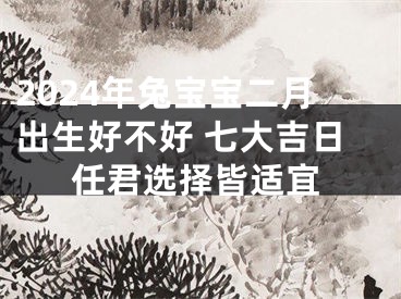2024年兔宝宝二月出生好不好 七大吉日任君选择皆适宜