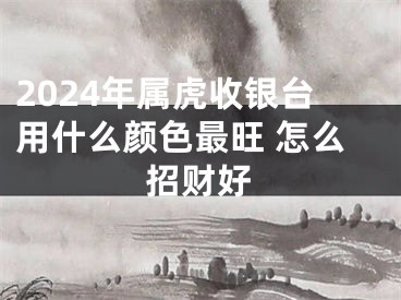 2024年属虎收银台用什么颜色最旺 怎么招财好