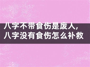 八字不带食伤是废人,八字没有食伤怎么补救