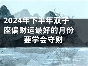 2024年下半年双子座偏财运最好的月份 要学会守财