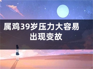 属鸡39岁压力大容易出现变故