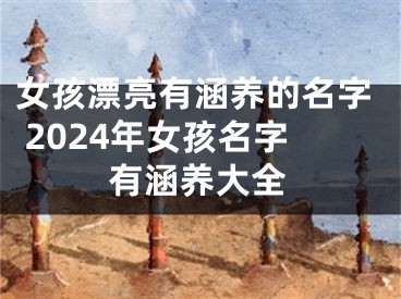 女孩漂亮有涵养的名字 2024年女孩名字有涵养大全