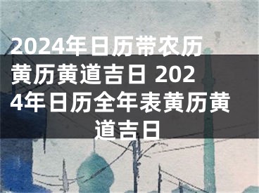 2024年日历带农历黄历黄道吉日 2024年日历全年表黄历黄道吉日