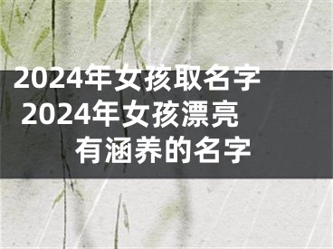 2024年女孩取名字 2024年女孩漂亮有涵养的名字