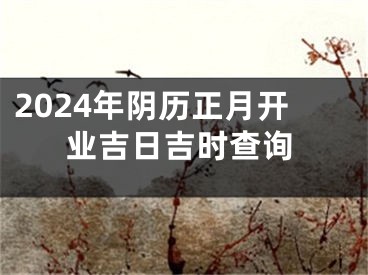 2024年阴历正月开业吉日吉时查询